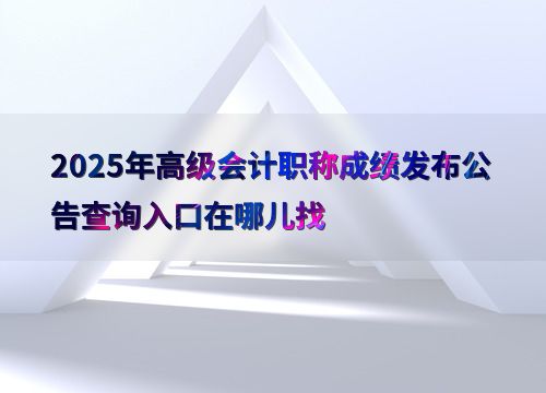 2025年高級會計職稱成績發布公告查詢指南